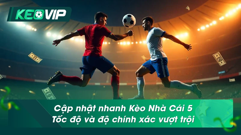 Cập nhật nhanh Kèo Nhà Cái 5 – Tốc độ và độ chính xác vượt trội